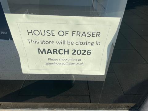 A picture of a poster in the window which reads "House of Fraser. This store will be closing in March 2026. Please shop online at www.houseoffraser.co.uk".  