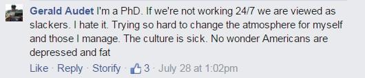 I'm a PhD. If we're not working 24/7 we are viewed as slackers. I hate it. Trying so hard to change the atmosphere for myself and those I manage. The culture is sick. No wonder Americans are depressed and fat.