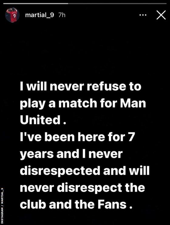 An Instagram story by Anthony Martial in which he says "I will never refuse to play a match for Man United. I've been here for 7 years and I never disrespected and will never disrespect the club and the fans."
