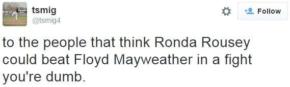 @Tsmig4 tweets: to the people that think Ronda Rousey could beat Floyd Mayweather in a fight you're dumb.