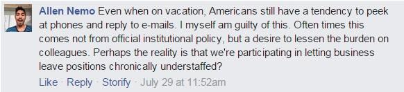 Even when on vacation, Americans still have a tendency to peek at phones and reply to e-mails. I myself am guilty of this. Often times this comes not from official institutional policy, but a desire to lessen the burden on colleagues. Perhaps the reality is that we're participating in letting business leave positions chronically understaffed?