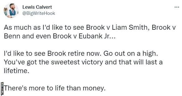 A Twitter user says: "As much as I'd like to see Brook v Liam Smith, Brook v Benn and even Brook v Eubank Jr I'd like to see Brook retire now. Go out on a high. You've got the sweetest victory and that will last a lifetime. There's more to life than money.