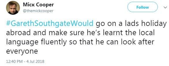 A second Mick Cooper tweet said #GarethSouthgateWould go on a lads holiday and make sure he's learnt the local language fluently so that he can look after everyone