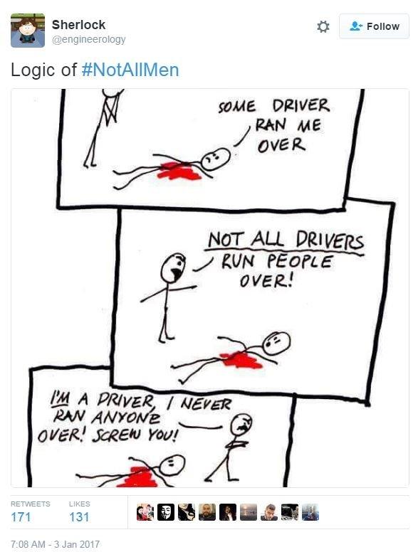 "Logic of #NotAllMen", tweets @engineerology, along with a cartoon, in which one stick man responds to another on the ground who says "some driver ran me over" by responding "Not all drivers run people over" I'm a drive, I never ran anyone over! Screw you!"