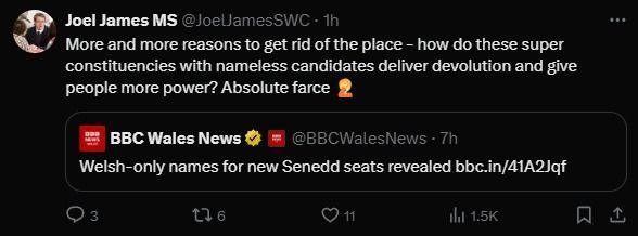 Neges ar wefan X gan Joel James. Mae'n dweud: "More and more reasons to get rid of the place - how do these super constituencies with nameless candidates deliver devolution and give people more power? Absolute farce".  Roedd ei neges yn ymateb i stori BBC Cymru am gynlluniau i roi enw Cymraeg yn unig ar fwyafrif yr etholaethau i'r Senedd.