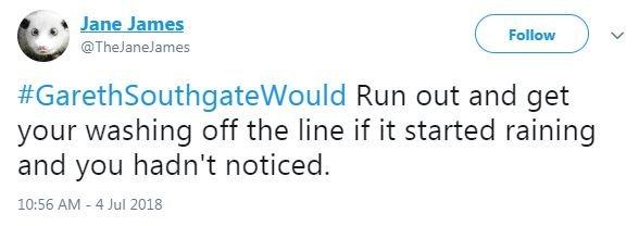 A tweet said #GarethSouthgateWould run out and get your washing off the line if it started raining and you hadn't noticed.