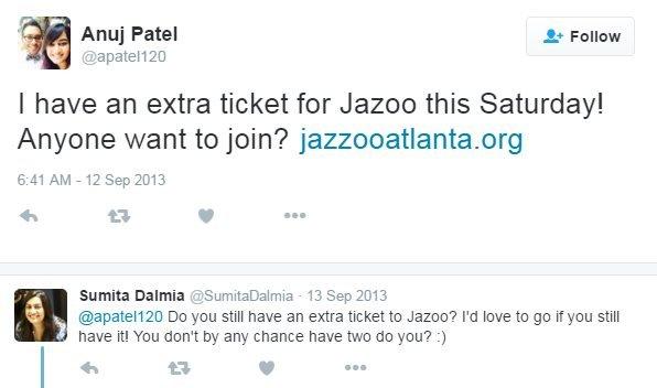 Anuj "I have an extra ticket for Jazoo this Saturday! Anyone want to join?" Sumita "Do you still have an extra ticket to Jazoo? I'd love to go if you still have it! You don't by any chance have two do you?"