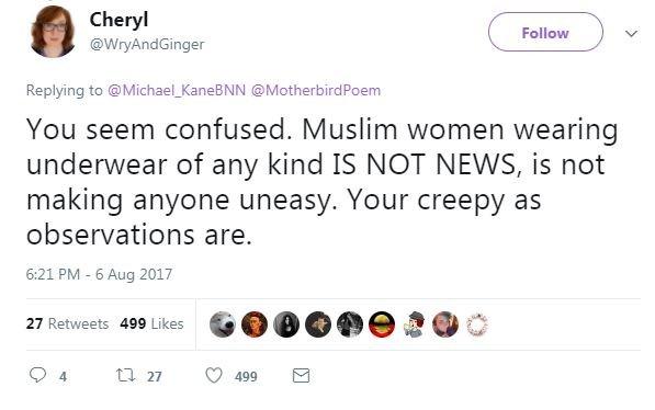 Photo of tweet by Cheryl which says "You seem confused. Muslim women wearing underwear of any kind IS NOT NEWS, is not making anyone uneasy. Your creepy as observations are."