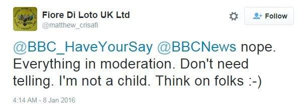 @BBC_HaveYourSay @BBCNews nope. Everything in moderation. Don't need telling. I'm not a child. Think on folks :-)