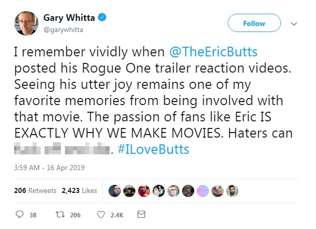 The tweet reads: "I remember vividly when @TheEricButts posted his Rogue One trailer reaction videos. Seeing his utter joy remains one of my favorite memories from being involved with that movie. The passion of fans like Eric IS EXACTLY WHY WE MAKE MOVIES. Haters can ****. #ILoveButts"