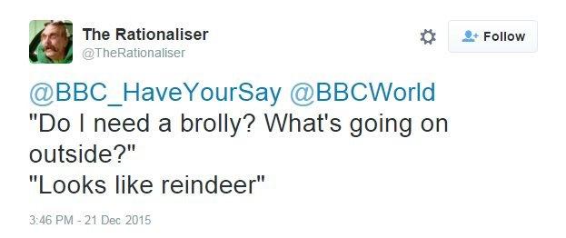 The Rationaliser: @BBC_HaveYourSay @BBCWorld "Do I need a brolly? What's going on outside?" "Looks like reindeer"