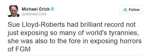 Tweet from Michael Crick: "Sue Lloyd-Roberts had brilliant record not just exposing so many of world's tyrannies, she was also to the fore in exposing horrors of FGM"