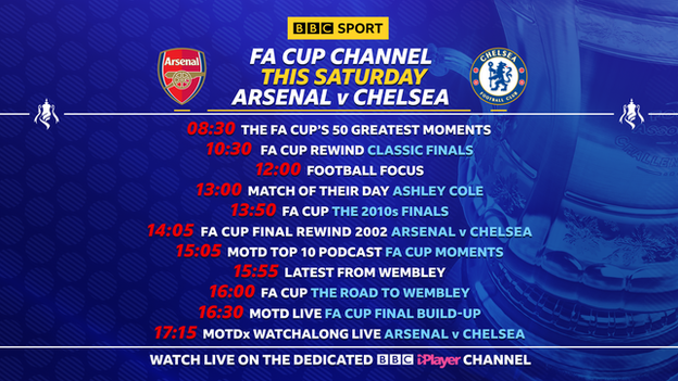 FA Cup final schedule: 08:30 The FA Cup's 50 Greatest Moments; 10:30 FA Cup Rewind - Classic Finals; 12:30 Football Focus; 13:00 Match of their Day - Ashley Cole; 13:50 FA Cup - the 2010s finals; 14:05 FA Cup Rewind - Arsenal v Chelsea 2002; 15:05 MOTD Top 10 Podcast - FA Cup Moments; 15:55 Latest from Wembley; 16:00: FA Cup - the road to Wembley; 16:30 MOTD Live - FA Cup final build-up; 17:15 MOTDx Watchalong Live - Arsenal v Chelsea