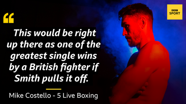 Quote of Mike Costello: This would be right up there as one of the greatest single wins by a British fighter if Smith pulls it off.