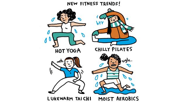 New fitness trends: Hot Yoga, Chilly Pilates, Lukewarm Tai Chi, Moist Aerobics