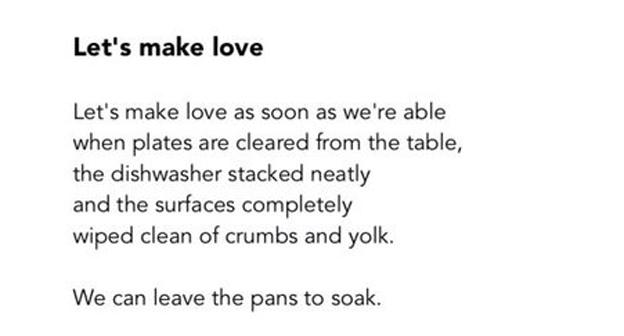 Let's make love as soon as we are able when the plates are cleared from the table, the dishwasher stacked neatly and the surfaces completely wiped clean of crumbs and yolk. We can leave the pans to soak.