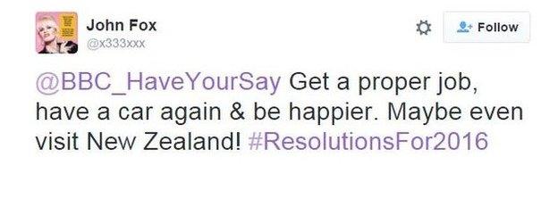 @x333xxx: @BBC_HaveYourSay Get a proper job, have a car again & be happier. Maybe even visit New Zealand! #ResolutionsFor2016