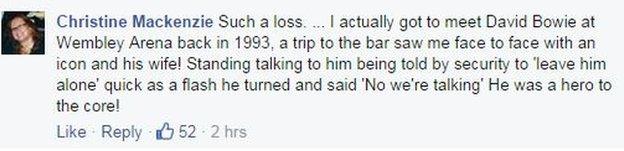 Christine Mackenzie on Facebook: Such a loss. ... I actually got to meet David Bowie at Wembley Arena back in 1993, a trip to the bar saw me face to face with an icon and his wife! Standing talking to him being told by security to 'leave him alone' quick as a flash he turned and said 'No we're talking' He was a hero to the core!