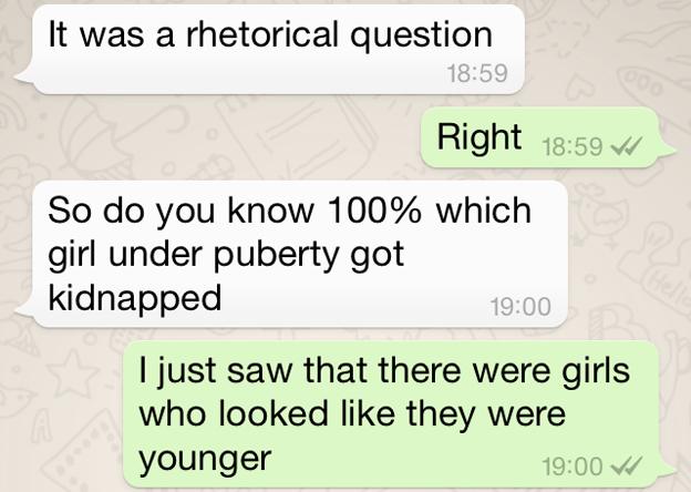 Screen grab of conversation continued: AT: "It was a rhetorical question" NA: "Right" AT: "So do you know 100% which girl under puberty got kidnapped" NA: "I just saw that there were girls who looked like they were younger." AT: "Don't assume. And stop looking down on mujahideen Fear Allah Learn your religion."