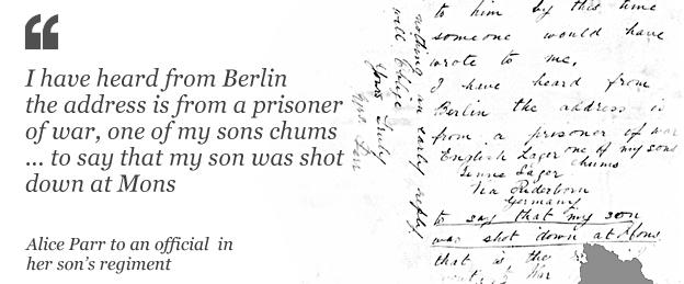 Letter from Alice Parr to the "...someone would have wrote to me. I have heard from Berlin the address is from a prisoner of war, one of my sons chums, to say that my son was shot down at Mons that is the [illegible] went to war..."