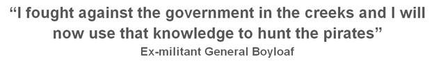 Quote box: "I fought against the government in the creeks and I will now use that knowledge to hunt the pirates" Ex-militant General Boyloaf