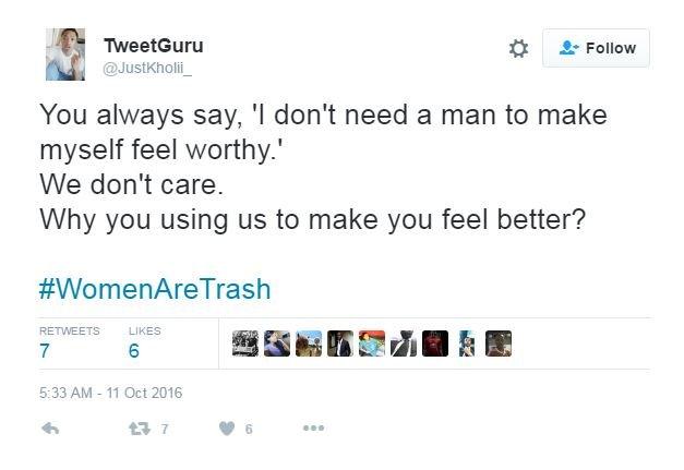 @JustKholii_ tweets: You always say, 'I don't need a man to make myself feel worthy.' We don't care. Why you using us to make you feel better? #WomenAreTrash