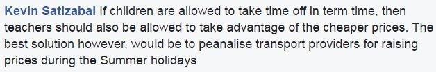 Kevin Satizabal: If children are allowed to take time off in term time, then teachers should also be allowed to take advantage of the cheaper prices. The best solution however, would be to penalise transport providers for raising prices during the Summer holidays