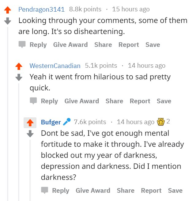 A comment chain on Reddit. One person comments, "looking through your comments, some of them are long. It's so disheartening." Another responds, "yeah it went from hilarious to sad pretty quick." In response, Andy writes: "Don't be sad, I've got enough mental fortitude to make it through. I've already blocked out my year of darkness, depression and darkness. Did I mention darkness?"