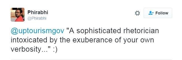 "A sophisticated rhetorician intoxicated by the exuberance of your own verbosity..." :)