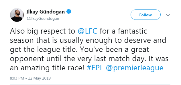 Ilkay Gundogan tweeted: Also big respect to Liverpool for a fantastic season that is usually enough to deserve and get the league title. You've been a great opponent until the very last match day. It was an amazing title race!