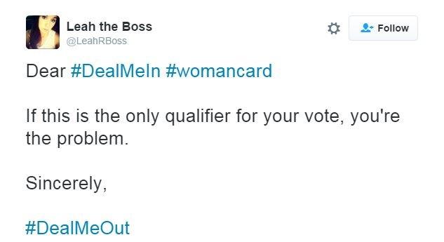 Tweet: Dear #DealMeIn #womancard. If this is the only qualifier for your vote, you're the problem."