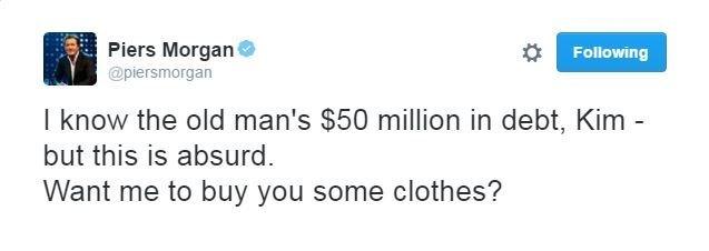 Piers Morgan: I know the old man's $50 million in debt, Kim - but this is absurd.