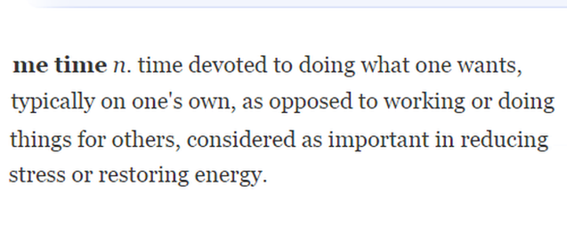 Screengrab of the definition of 'Me time' from the Oxford English Dictionary "time devoted to doing what one wants, typically on one's own, as opposed to working or doing things for others, considered as important in reducing stress or restoring energy.