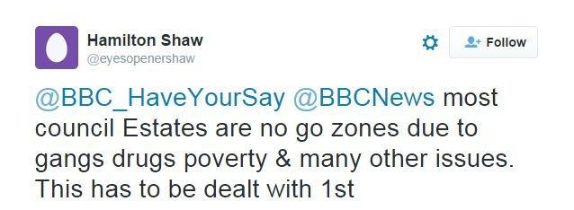 @eyesopenershaw tweets: @BBC_HaveYourSay @BBCNews most council Estates are no go zones due to gangs drugs poverty & many other issues. This has to be dealt with 1st