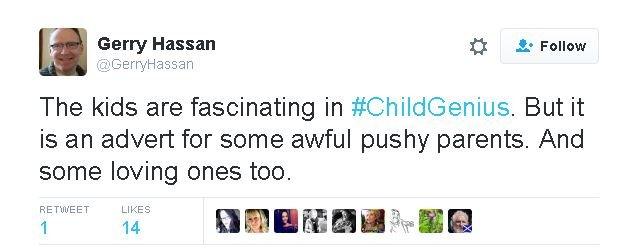 Gerry Hassan tweet says: The kids are fascinating in #ChildGenius. But it is an advert for some awful pushy parents. And some loving ones too.