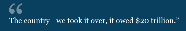 The country - we took it over, it owed $20 trillion.