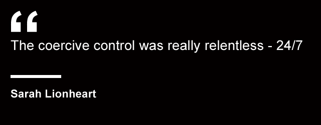 "For me, the coercive control was really relentless - 24/7" - Sarah Lionheart