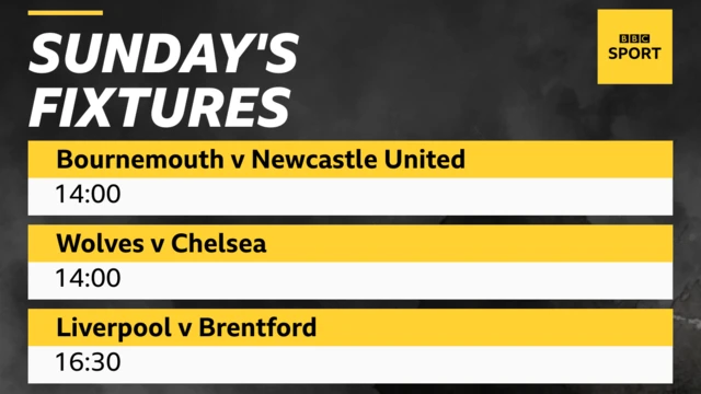 Bournemouth v Newcastle United (14:00 BST) , Wolves v Chelsea (14:00), Liverpool v Brentford (16:30)