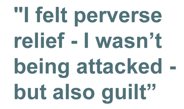 Pull quote: "I felt perverse relief - I wasn't being attacked - but also guilt"