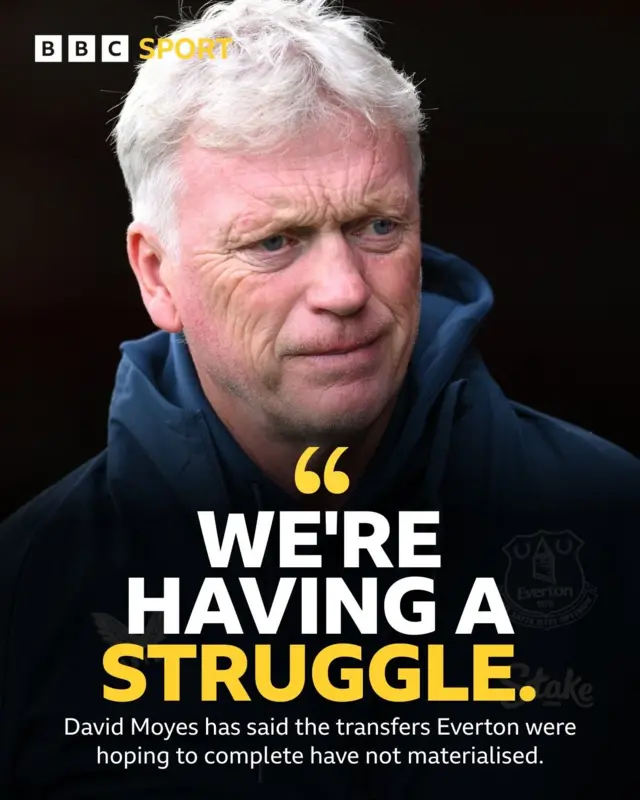 "We're having a struggle."- David Moyes has said the transfers Everton were hoping to complete have not materialised.
