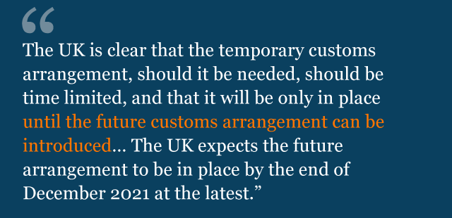 Text saying: The UK is clear that the temporary customs arrangement, should it be needed, should be time limited, and that it will be only in place until the future customs arrangement can be introduced… The UK expects the future arrangement to be in place by the end of December 2021 at the latest.