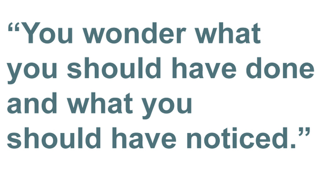 You wonder what you should have done and what you should have noticed