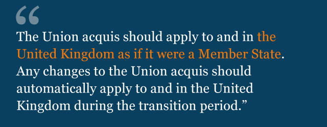 The Union acquis should apply to and in the United Kingdom as if it were a Member State. Any changes to the Union acquis should automatically apply to and in the United Kingdom during the transition period.