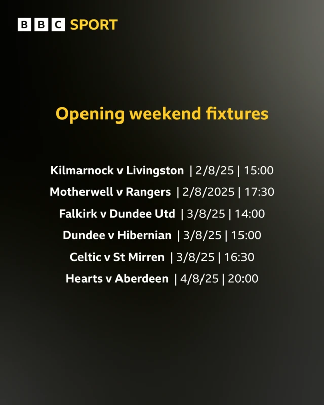 Graphic showing Premiership opening weekend fixtures: Kilmarnock v Livingston | 2/8/2025 | 15:00 | Motherwell v Rangers | 2/8/2025 | 17:30 | Falkirk v Dundee United | 3/8/25 | 14:00 | Dundee v Hibernian 3/8/25 | 15:00 | Celtic v St Mirren 3/8/25 | 16:30 | Hearts v Aberdeen | 4/8/25 | 20:00