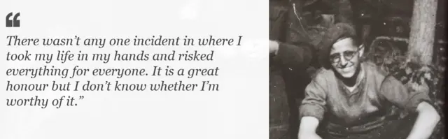 There wasn’t any one incident in where I took my life in my hands and risked everything for everyone. It is a great honour but I don’t know whether I’m worthy of it.”