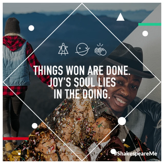 Things won are done. Joy's soul lies in the doing.