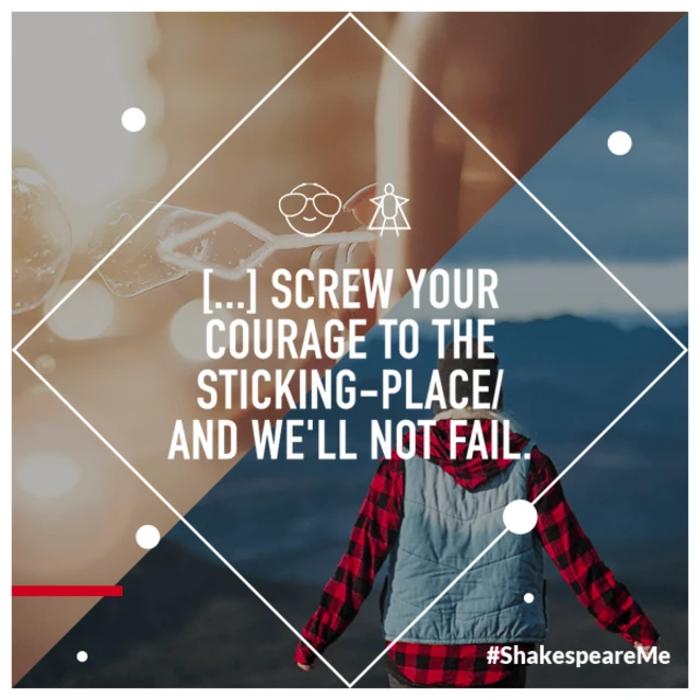 Screw your courage to the sticking-place/and we'll not fail