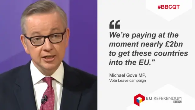 Michael Gove saying we're paying at the moment nearly £2bn to get these countries into the EU.