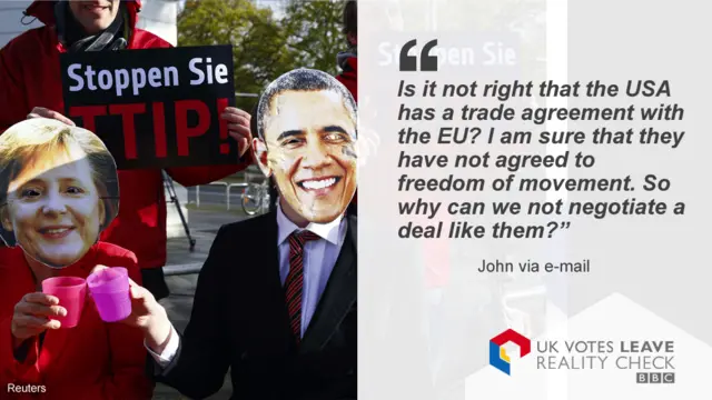 John asks: Is it not right that the USA has a trade agreement with the EU? I am sure that they have not agreed to freedom of movement. So why can we not negotiate a deal like them?