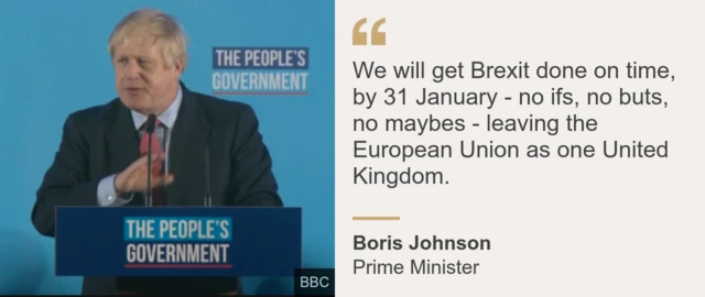 "We will get Brexit done on time, by 31 January - no ifs, no buts, no maybes - leaving the European Union as one United Kingdom." - Boris Johnson